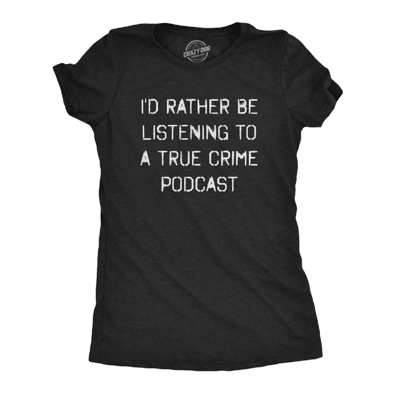 I'd Rather Be Listening To A True Crime Podcast Women's T Shirt